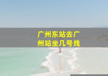 广州东站去广州站坐几号线