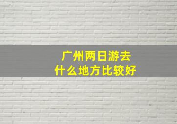 广州两日游去什么地方比较好