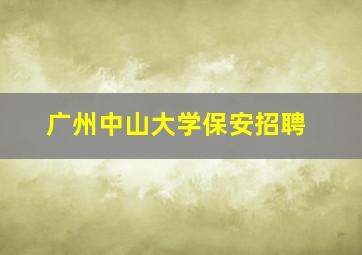 广州中山大学保安招聘