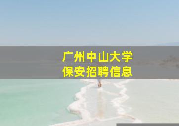 广州中山大学保安招聘信息