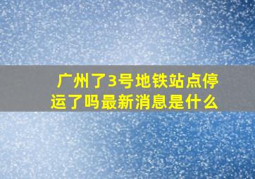 广州了3号地铁站点停运了吗最新消息是什么