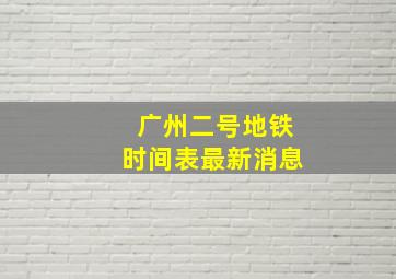 广州二号地铁时间表最新消息