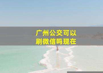 广州公交可以刷微信吗现在