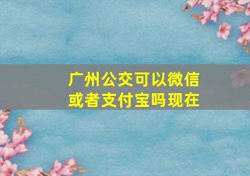 广州公交可以微信或者支付宝吗现在