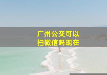 广州公交可以扫微信吗现在