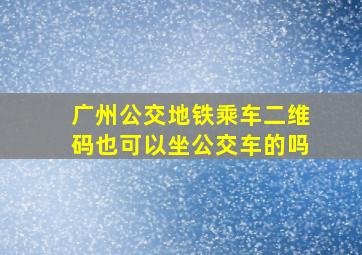 广州公交地铁乘车二维码也可以坐公交车的吗