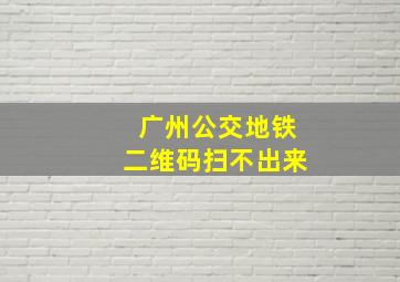 广州公交地铁二维码扫不出来