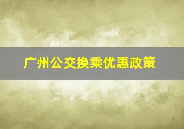 广州公交换乘优惠政策