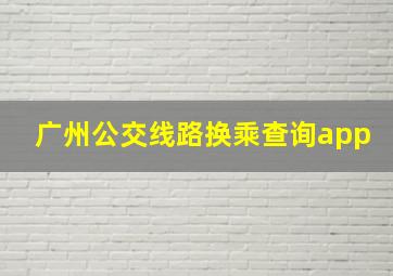 广州公交线路换乘查询app