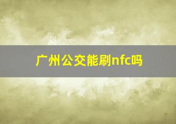 广州公交能刷nfc吗