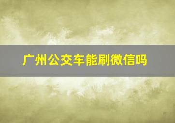 广州公交车能刷微信吗