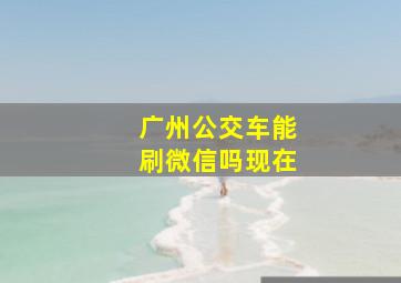 广州公交车能刷微信吗现在