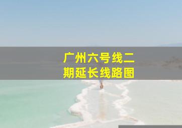 广州六号线二期延长线路图