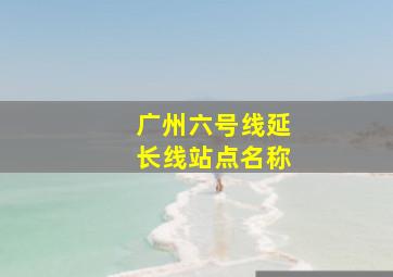 广州六号线延长线站点名称