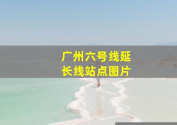 广州六号线延长线站点图片