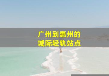 广州到惠州的城际轻轨站点