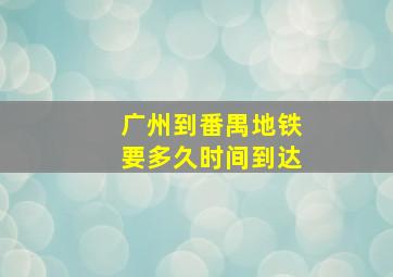 广州到番禺地铁要多久时间到达