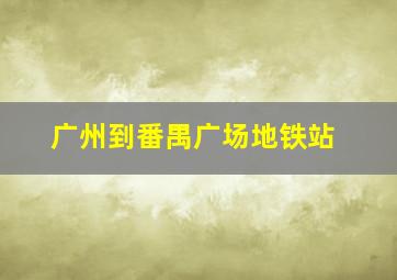 广州到番禺广场地铁站