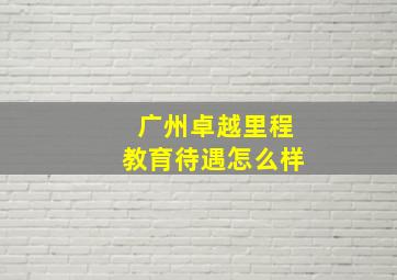 广州卓越里程教育待遇怎么样