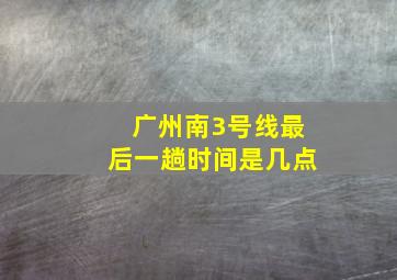 广州南3号线最后一趟时间是几点