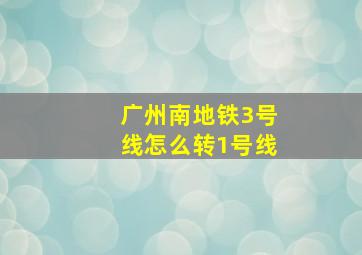 广州南地铁3号线怎么转1号线