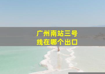 广州南站三号线在哪个出口