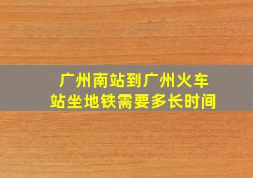 广州南站到广州火车站坐地铁需要多长时间