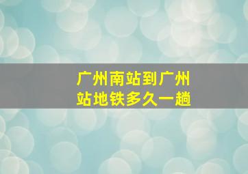 广州南站到广州站地铁多久一趟