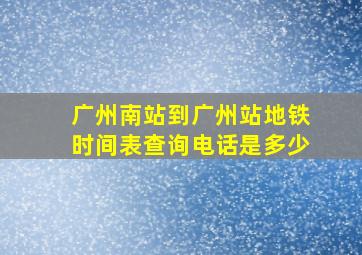 广州南站到广州站地铁时间表查询电话是多少