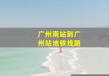 广州南站到广州站地铁线路