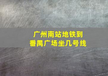 广州南站地铁到番禺广场坐几号线