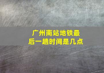 广州南站地铁最后一趟时间是几点