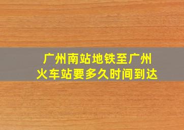 广州南站地铁至广州火车站要多久时间到达