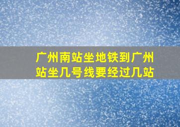 广州南站坐地铁到广州站坐几号线要经过几站