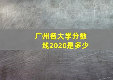 广州各大学分数线2020是多少