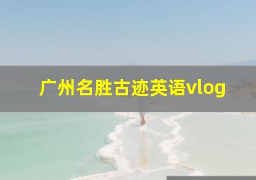 广州名胜古迹英语vlog