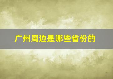 广州周边是哪些省份的