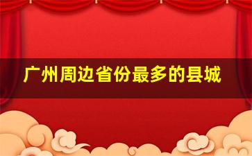 广州周边省份最多的县城