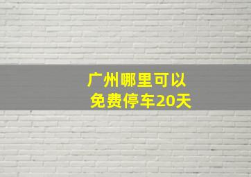 广州哪里可以免费停车20天