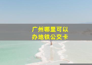 广州哪里可以办地铁公交卡