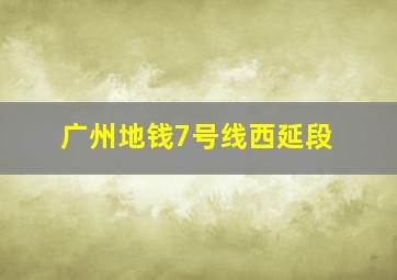 广州地钱7号线西延段