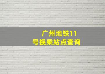 广州地铁11号换乘站点查询