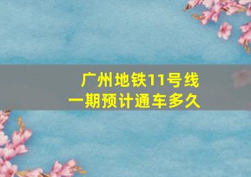 广州地铁11号线一期预计通车多久