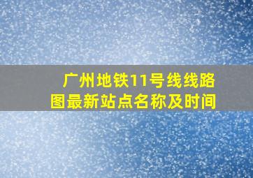 广州地铁11号线线路图最新站点名称及时间