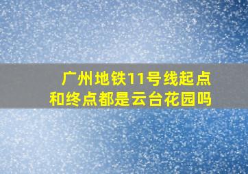 广州地铁11号线起点和终点都是云台花园吗