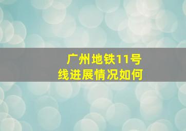 广州地铁11号线进展情况如何