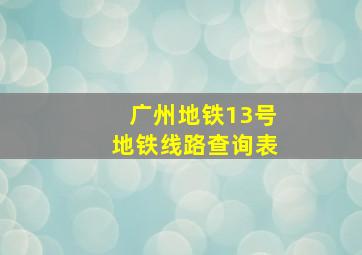 广州地铁13号地铁线路查询表