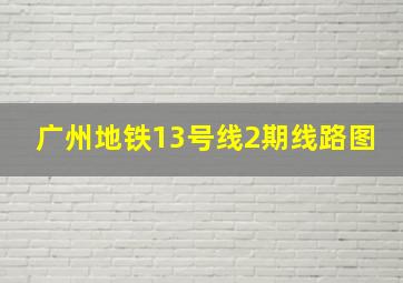 广州地铁13号线2期线路图