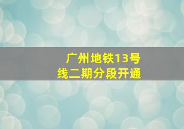 广州地铁13号线二期分段开通