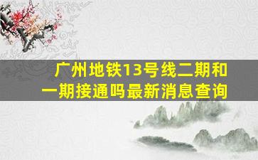 广州地铁13号线二期和一期接通吗最新消息查询